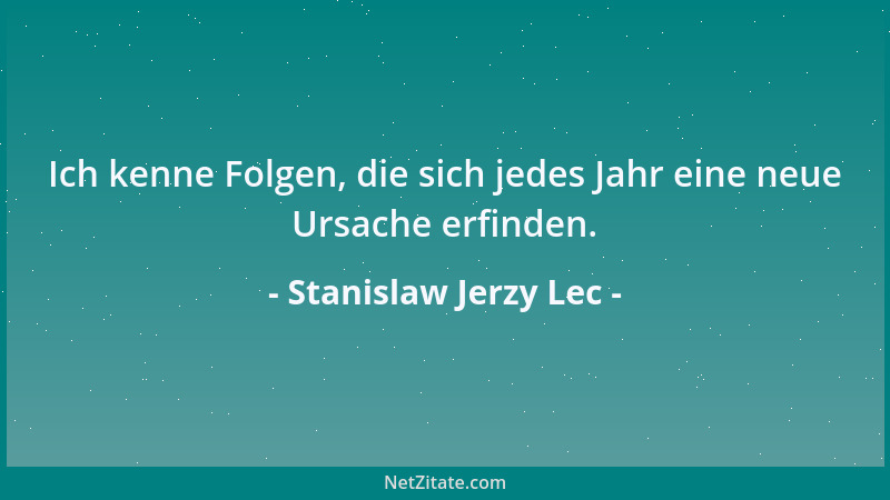 Stanislaw Jerzy Lec - Ich kenne Folgen, die sich jedes Jahr eine neue Ursache erfinden....