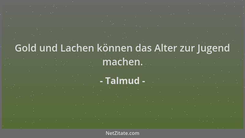 Talmud - Gold und Lachen können das Alter zur Jugend machen....