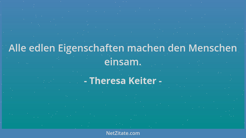 Theresa Keiter - Alle edlen Eigenschaften machen den Menschen einsam....