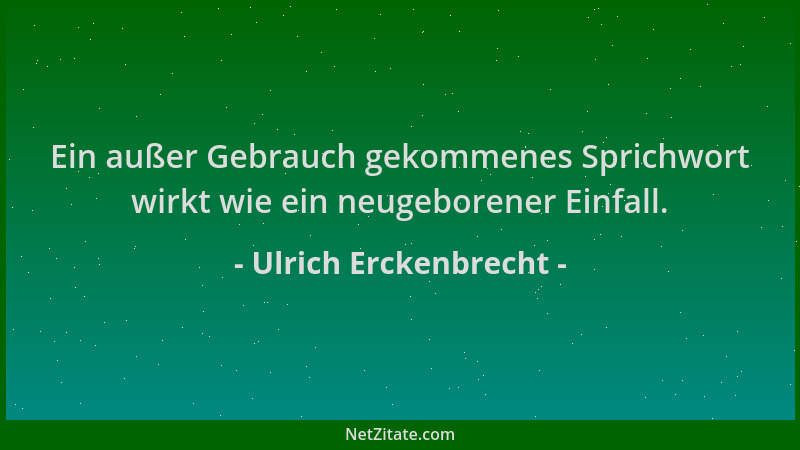 Ulrich Erckenbrecht - Ein außer Gebrauch gekommenes Sprichwort wirkt wie ein neugeborener Einfall....