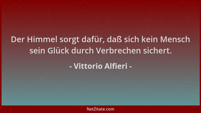 Vittorio Alfieri - Der Himmel sorgt dafür, daß sich kein Mensch sein Glück durch Verbrechen sichert....