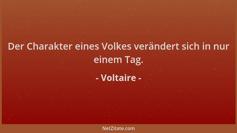 Voltaire - Der Charakter eines Volkes verändert sich in nur einem Tag....