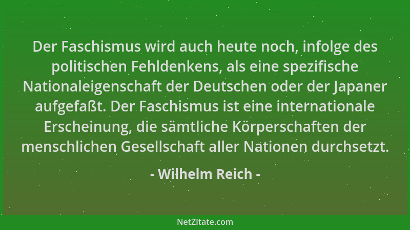 Wilhelm Reich - Der Faschismus wird auch heute noch, infolge des politischen Fehldenkens, als eine spezifische Nationaleige...