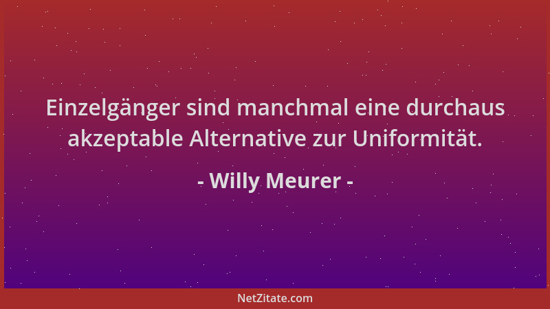 Willy Meurer - Einzelgänger sind manchmal eine durchaus akzeptable Alternative zur Uniformität....