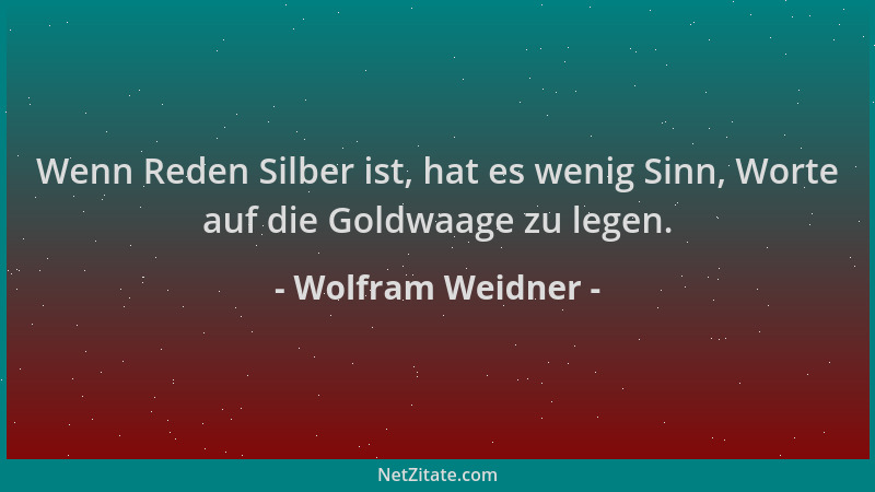 Wolfram Weidner - Wenn Reden Silber ist, hat es wenig Sinn, Worte auf die Goldwaage zu legen....