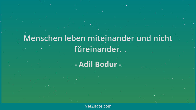 Adil Bodur - Menschen leben miteinander und nicht füreinander....