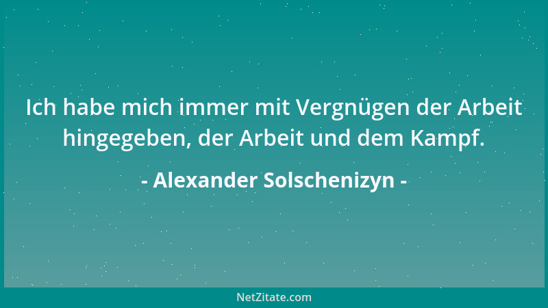 Alexander Solschenizyn - Ich habe mich immer mit Vergnügen der Arbeit hingegeben, der Arbeit und dem Kampf....