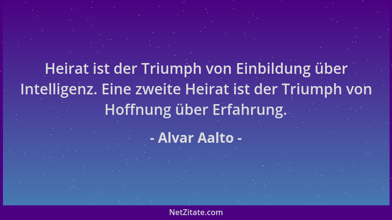 Alvar Aalto - Heirat ist der Triumph von Einbildung über Intelligenz. Eine zweite Heirat ist der Triumph von Hoffnung über...