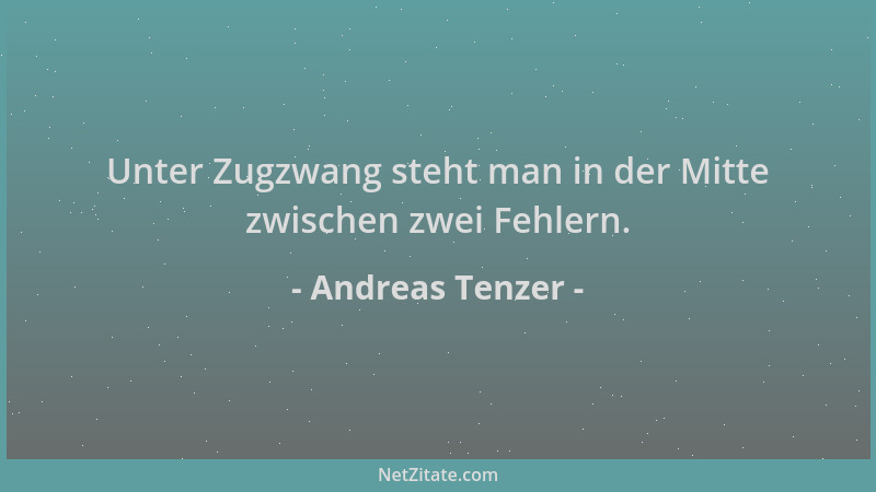 Andreas Tenzer - Unter Zugzwang steht man in der Mitte zwischen zwei Fehlern....