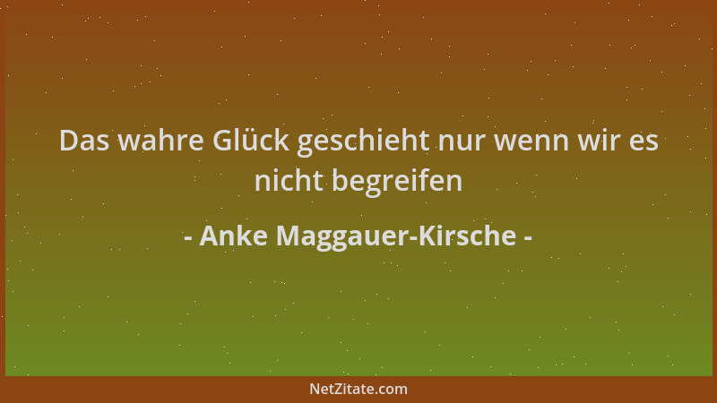Anke Maggauer-Kirsche - Das wahre Glück geschieht nur wenn wir es nicht begreifen...