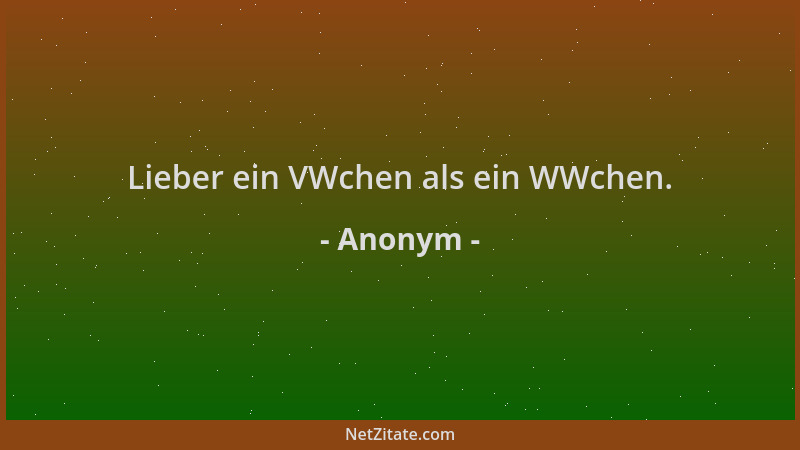 Anonym - Lieber ein VWchen als ein WWchen....