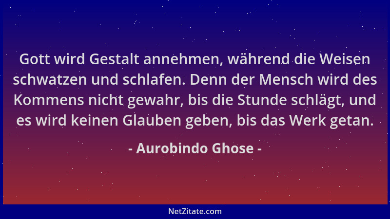 Aurobindo Ghose - Gott wird Gestalt annehmen, während die Weisen schwatzen und schlafen. Denn der Mensch wird des Kommens n...