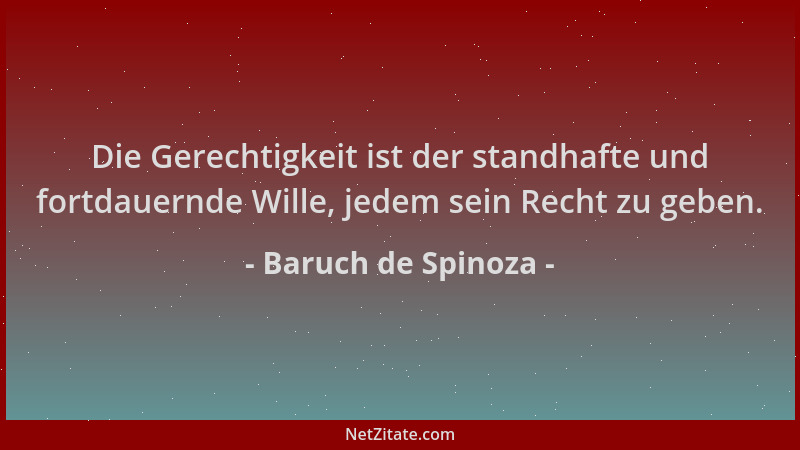 Baruch de Spinoza - Die Gerechtigkeit ist der standhafte und fortdauernde Wille, jedem sein Recht zu geben....