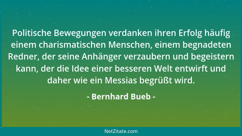 Bernhard Bueb - Politische Bewegungen verdanken ihren Erfolg häufig einem charismatischen Menschen, einem begnadeten Redner...