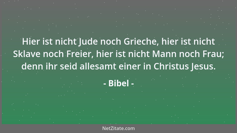 Bibel - Hier ist nicht Jude noch Grieche, hier ist nicht Sklave noch Freier, hier ist nicht Mann noch Frau; denn ihr seid a...