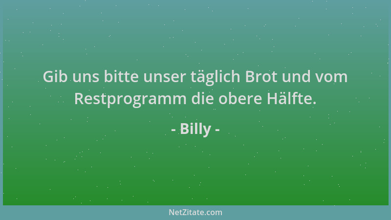 Billy - Gib uns bitte unser täglich Brot und vom Restprogramm die obere Hälfte....