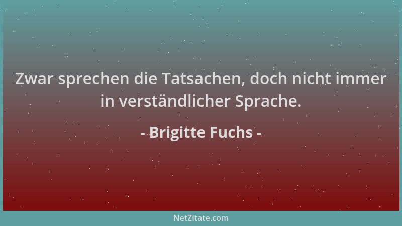 Brigitte Fuchs - Zwar sprechen die Tatsachen, doch nicht immer in verständlicher Sprache....