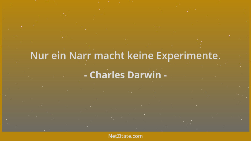Charles Darwin - Nur ein Narr macht keine Experimente....