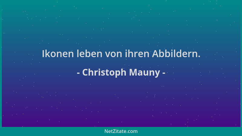 Christoph Mauny - Ikonen leben von ihren Abbildern....