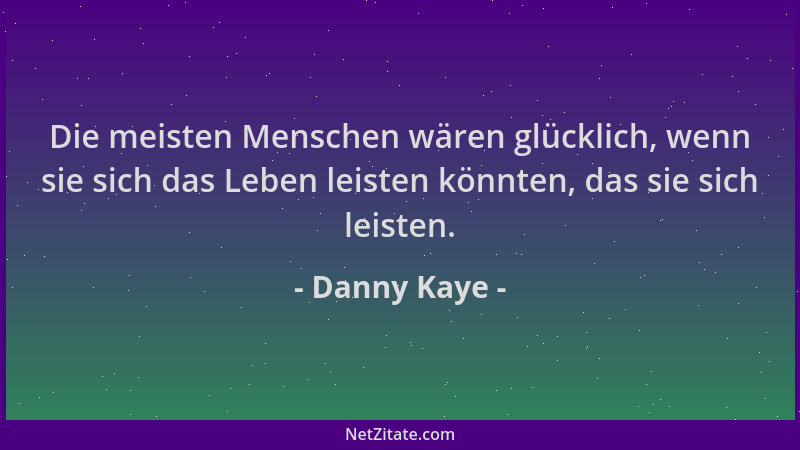 Danny Kaye - Die meisten Menschen wären glücklich, wenn sie sich das Leben leisten könnten, das sie sich leisten....