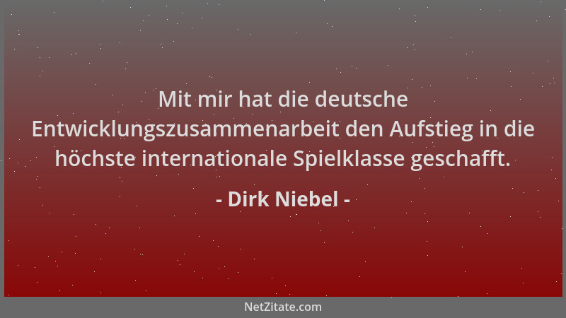 Dirk Niebel - Mit mir hat die deutsche Entwicklungszusammenarbeit den Aufstieg in die höchste internationale Spielklasse ge...