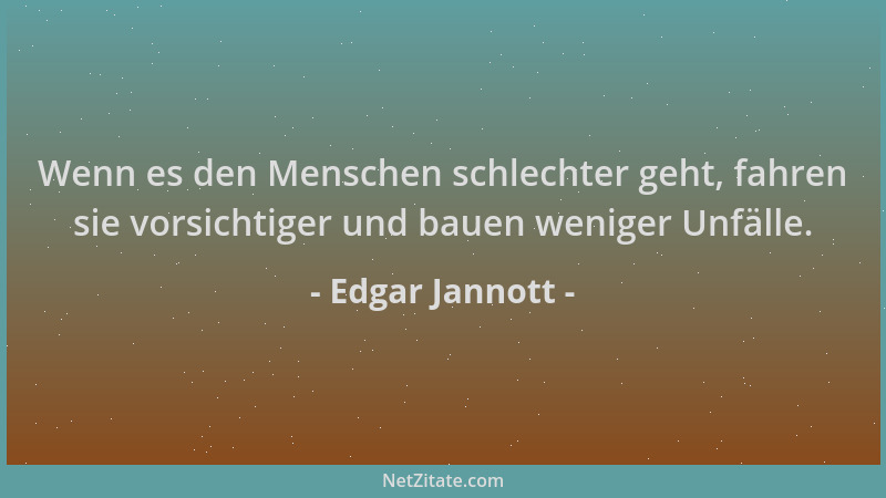Edgar Jannott - Wenn es den Menschen schlechter geht, fahren sie vorsichtiger und bauen weniger Unfälle....