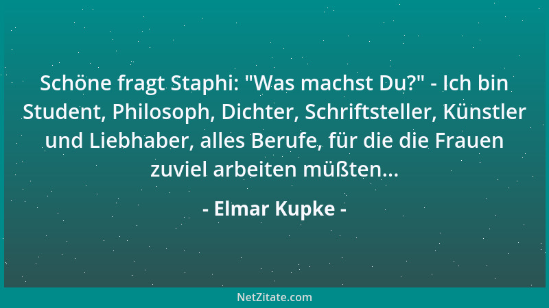 Elmar Kupke - Schöne fragt Staphi:  "Was machst Du? " - Ich bin Student, Philosoph, Dichter, Schriftsteller, Künstler und Lie...