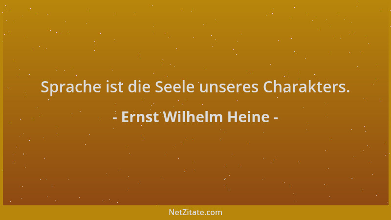 Ernst Wilhelm Heine - Sprache ist die Seele unseres Charakters....