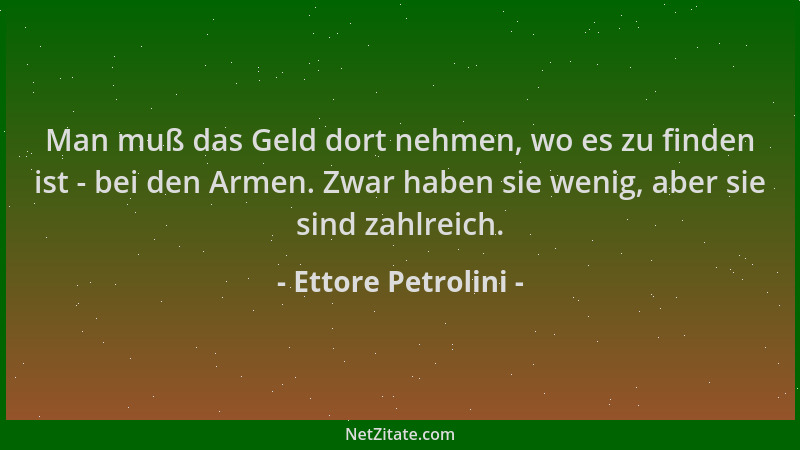 Ettore Petrolini - Man muß das Geld dort nehmen, wo es zu finden ist - bei den Armen. Zwar haben sie wenig, aber sie sind z...