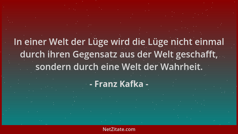 Franz Kafka - In einer Welt der Lüge wird die Lüge nicht einmal durch ihren Gegensatz aus der Welt geschafft, sondern durch...