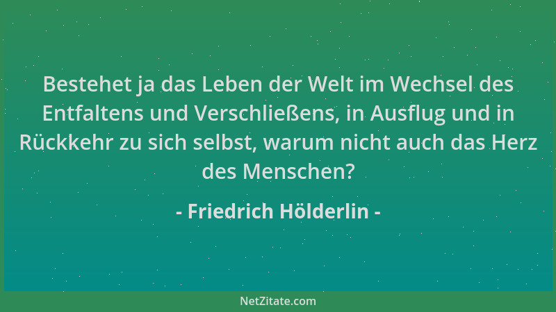 Friedrich Hölderlin - Bestehet ja das Leben der Welt im Wechsel des Entfaltens und Verschließens, in Ausflug und in Rückkeh...