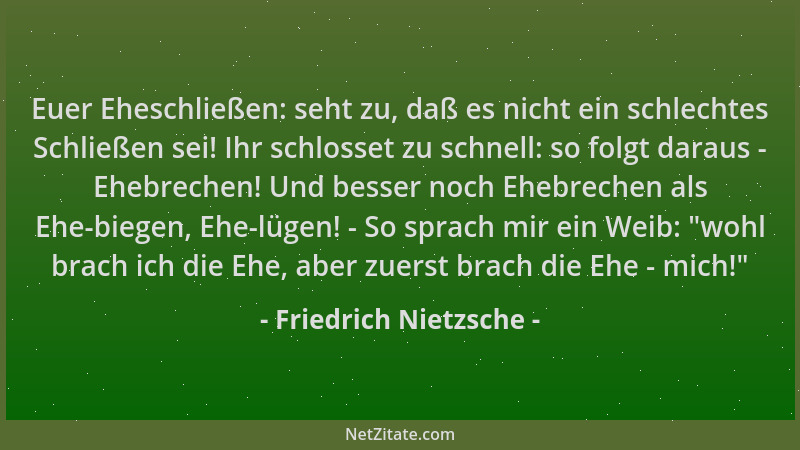 Friedrich Nietzsche - Euer Eheschließen: seht zu, daß es nicht ein schlechtes Schließen sei! Ihr schlosset zu schnell: so f...