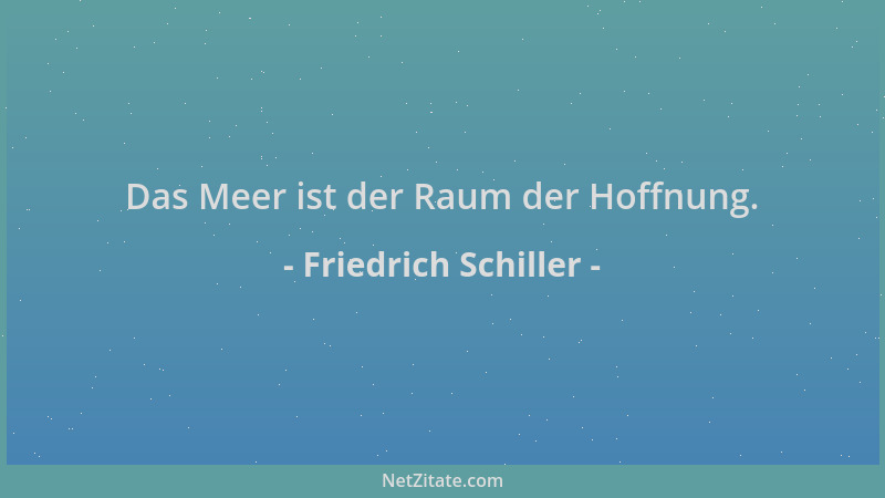 Friedrich Schiller - Das Meer ist der Raum der Hoffnung....