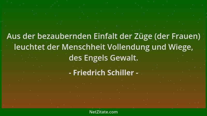 Friedrich Schiller - Aus der bezaubernden Einfalt der Züge (der Frauen) leuchtet der Menschheit Vollendung und Wiege, des E...