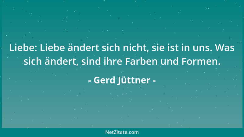 Gerd Jüttner - Liebe: Liebe ändert sich nicht, sie ist in uns. Was sich ändert, sind ihre Farben und Formen....