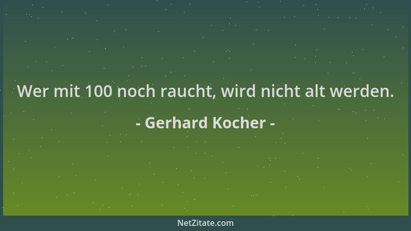 Gerhard Kocher - Wer mit 100 noch raucht, wird nicht alt werden....