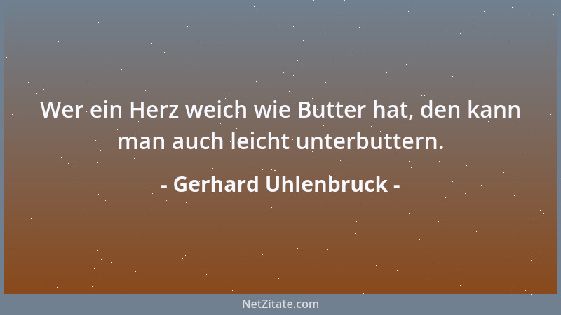 Gerhard Uhlenbruck - Wer ein Herz weich wie Butter hat, den kann man auch leicht unterbuttern....