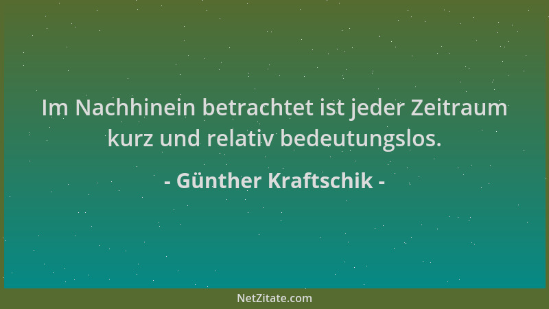 Günther Kraftschik - Im Nachhinein betrachtet ist jeder Zeitraum kurz und relativ bedeutungslos....
