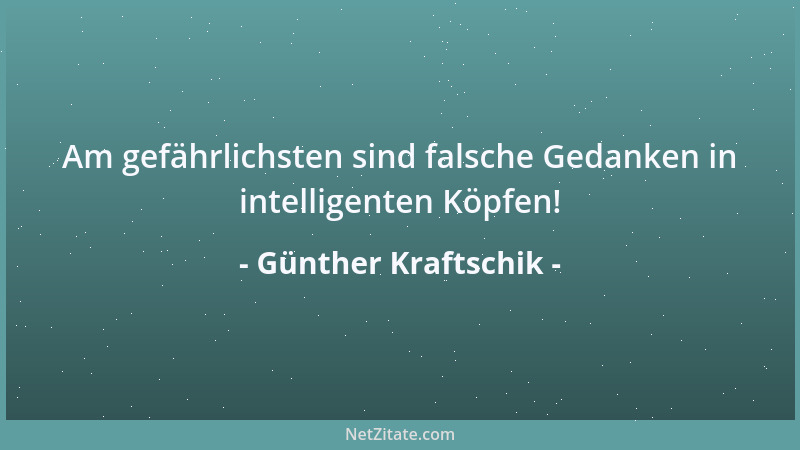 Günther Kraftschik - Am gefährlichsten sind falsche Gedanken in intelligenten Köpfen!...