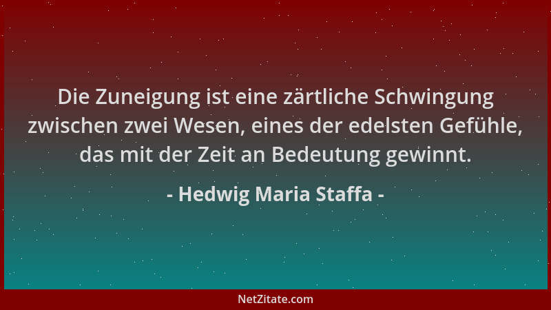 Hedwig Maria Staffa - Die Zuneigung ist eine zärtliche Schwingung zwischen zwei Wesen, eines der edelsten Gefühle, das mit...