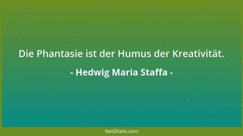 Hedwig Maria Staffa - Die Phantasie ist der Humus der Kreativität....