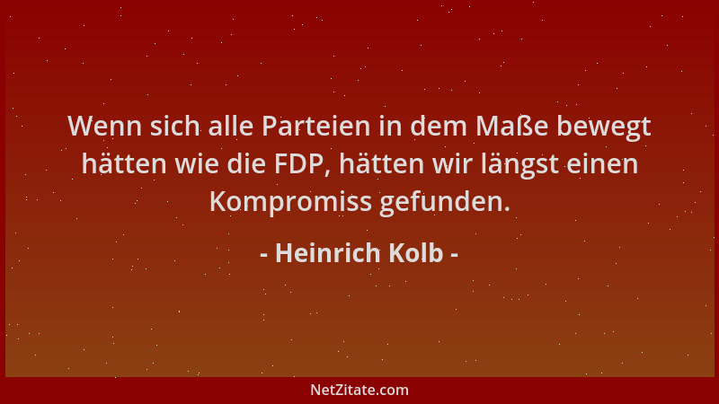 Heinrich Kolb - Wenn sich alle Parteien in dem Maße bewegt hätten wie die FDP, hätten wir längst einen Kompromiss gefunden....