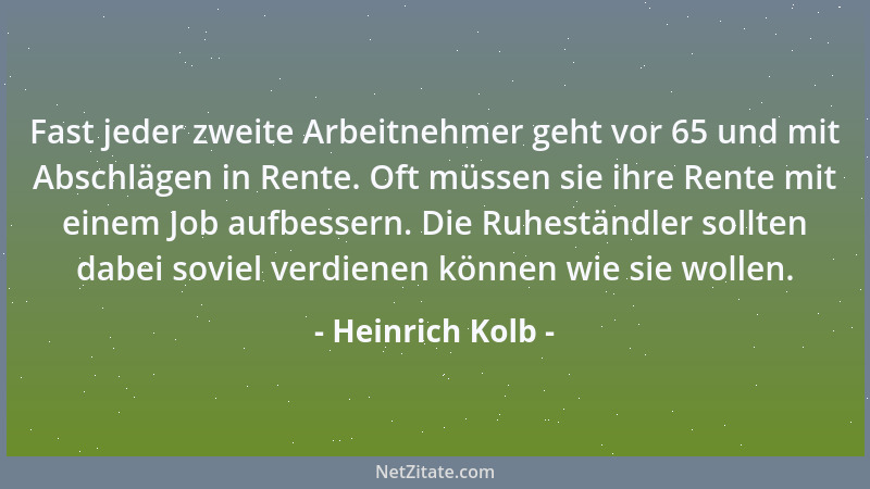 Heinrich Kolb - Fast jeder zweite Arbeitnehmer geht vor 65 und mit Abschlägen in Rente. Oft müssen sie ihre Rente mit einem...
