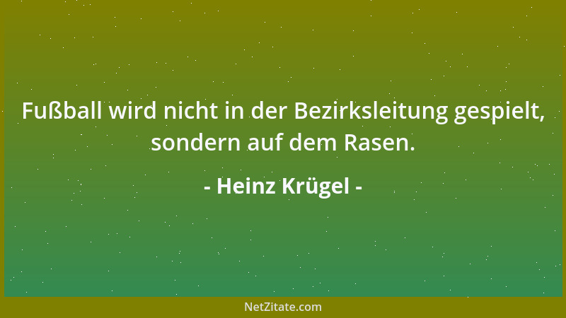 Heinz Krügel - Fußball wird nicht in der Bezirksleitung gespielt, sondern auf dem Rasen....