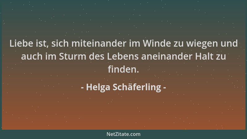 Helga Schäferling - Liebe ist, sich miteinander im Winde zu wiegen und auch im Sturm des Lebens aneinander Halt zu finden....