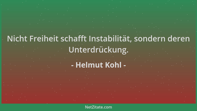 Helmut Kohl - Nicht Freiheit schafft Instabilität, sondern deren Unterdrückung....