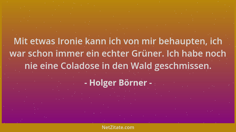 Holger Börner - Mit etwas Ironie kann ich von mir behaupten, ich war schon immer ein echter Grüner. Ich habe noch nie eine...