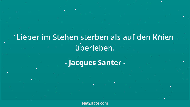 Jacques Santer - Lieber im Stehen sterben als auf den Knien überleben....