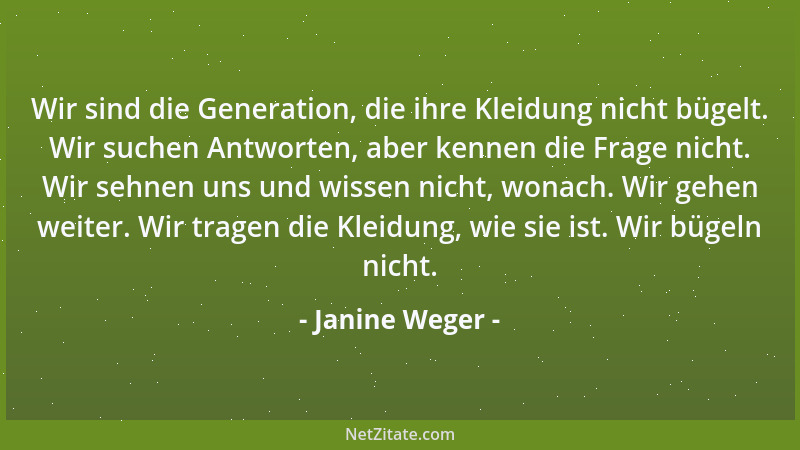 Janine Weger - Wir sind die Generation, die ihre Kleidung nicht bügelt. Wir suchen Antworten, aber kennen die Frage nicht....
