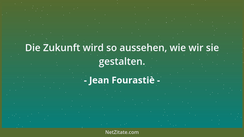 Jean Fourastiè - Die Zukunft wird so aussehen, wie wir sie gestalten....
